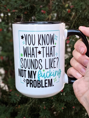 Sounds Like Not My Fucking Problem Mug