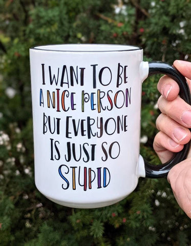 I Want To Be Nice But Everyone's So Stupid Mug